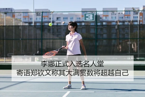 李娜正式入选名人堂 寄语郑钦文称其大满贯数将超越自己